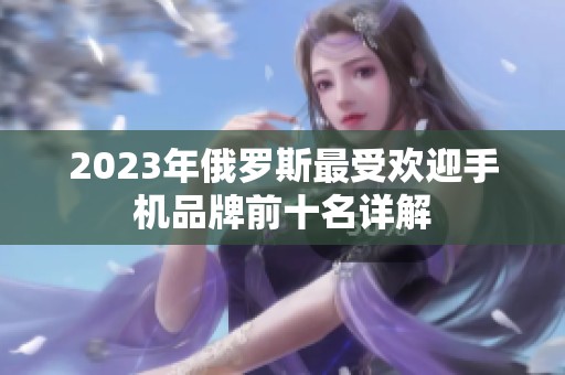 2023年俄罗斯最受欢迎手机品牌前十名详解