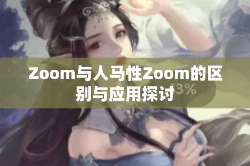 Zoom与人马性Zoom的区别与应用探讨