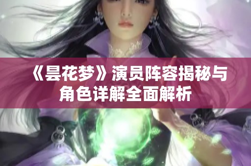 《昙花梦》演员阵容揭秘与角色详解全面解析