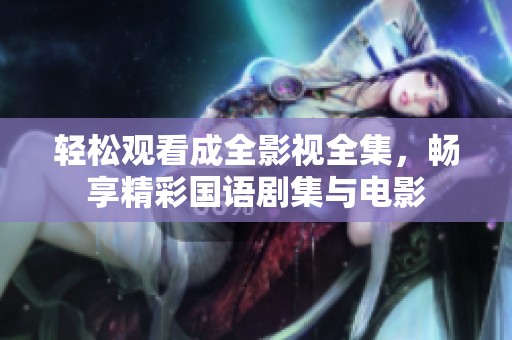 轻松观看成全影视全集，畅享精彩国语剧集与电影