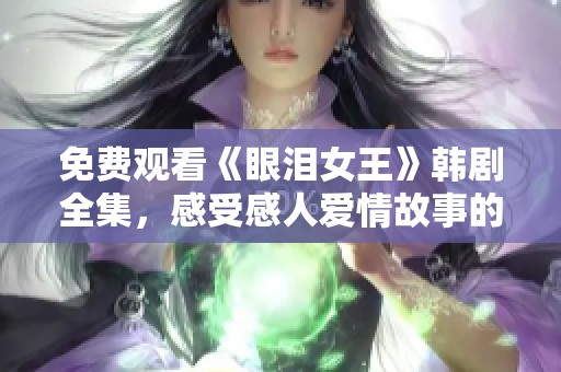 免费观看《眼泪女王》韩剧全集，感受感人爱情故事的魅力