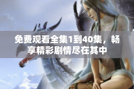 免费观看全集1到40集，畅享精彩剧情尽在其中