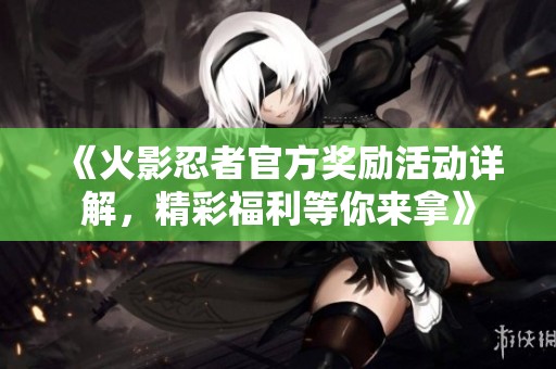 《火影忍者官方奖励活动详解，精彩福利等你来拿》
