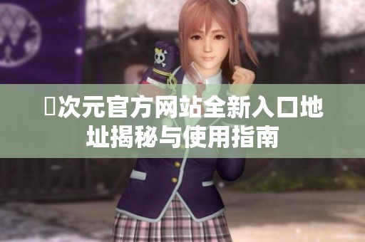 囧次元官方网站全新入口地址揭秘与使用指南