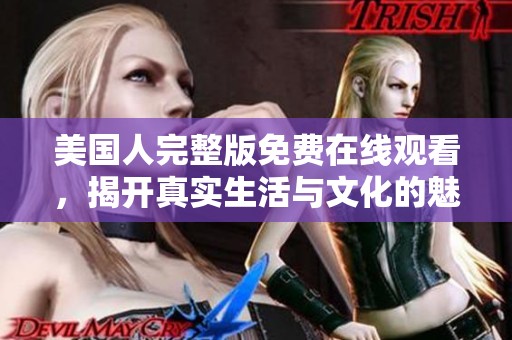 美国人完整版免费在线观看，揭开真实生活与文化的魅力