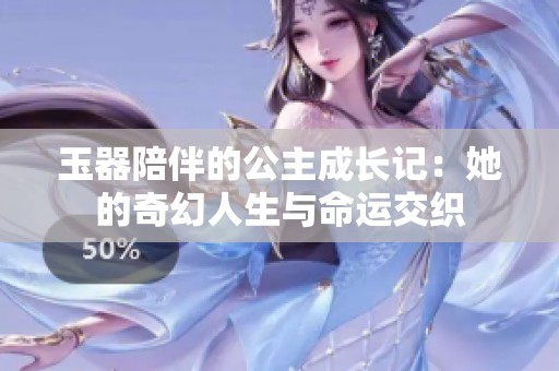 玉器陪伴的公主成长记：她的奇幻人生与命运交织
