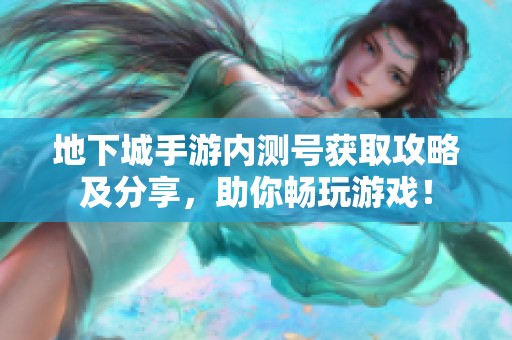 地下城手游内测号获取攻略及分享，助你畅玩游戏！