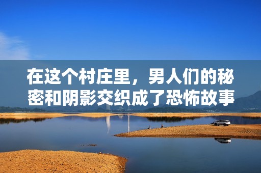 在这个村庄里，男人们的秘密和阴影交织成了恐怖故事