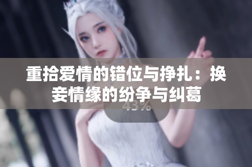 重拾爱情的错位与挣扎：换妾情缘的纷争与纠葛