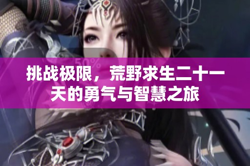挑战极限，荒野求生二十一天的勇气与智慧之旅
