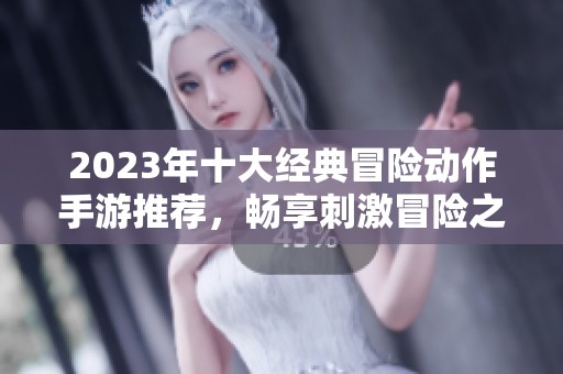 2023年十大经典冒险动作手游推荐，畅享刺激冒险之旅
