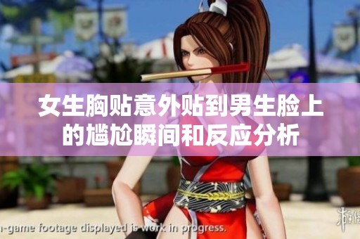女生胸贴意外贴到男生脸上的尴尬瞬间和反应分析