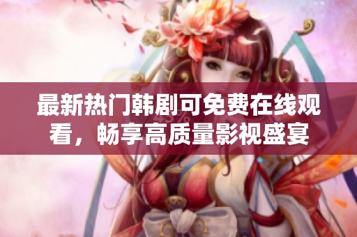 最新热门韩剧可免费在线观看，畅享高质量影视盛宴