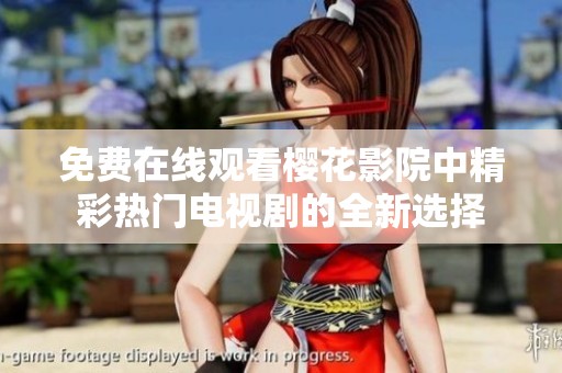 免费在线观看樱花影院中精彩热门电视剧的全新选择