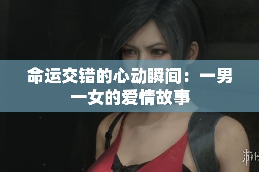 命运交错的心动瞬间：一男一女的爱情故事