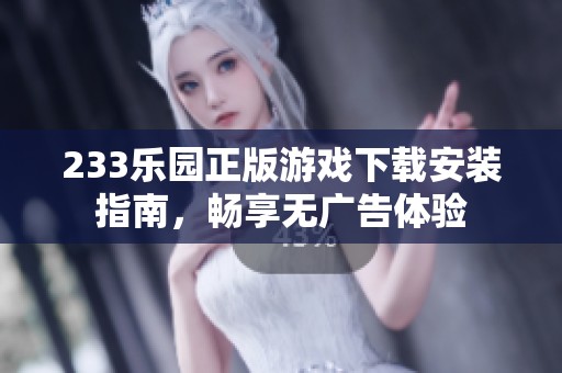 233乐园正版游戏下载安装指南，畅享无广告体验
