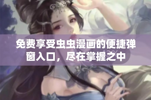 免费享受虫虫漫画的便捷弹窗入口，尽在掌握之中