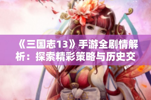 《三国志13》手游全剧情解析：探索精彩策略与历史交融的世界