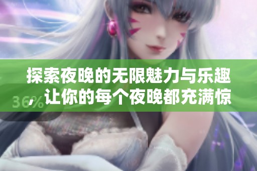 探索夜晚的无限魅力与乐趣，让你的每个夜晚都充满惊喜
