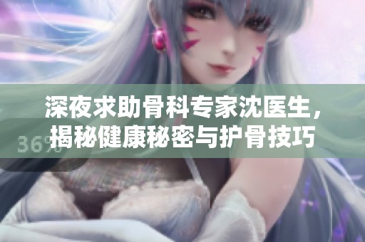深夜求助骨科专家沈医生，揭秘健康秘密与护骨技巧