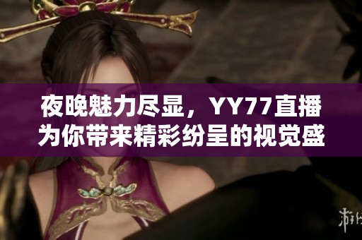 夜晚魅力尽显，YY77直播为你带来精彩纷呈的视觉盛宴