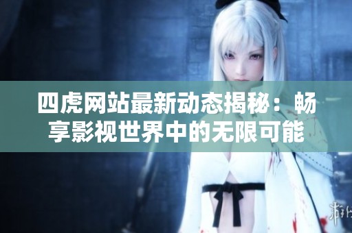 四虎网站最新动态揭秘：畅享影视世界中的无限可能