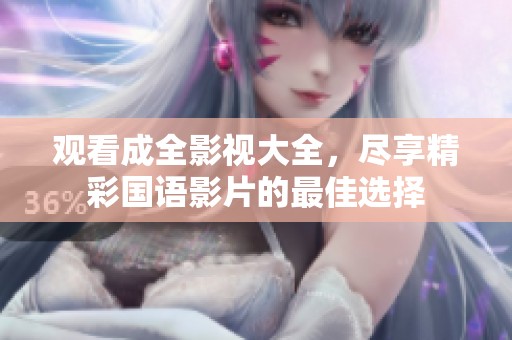 观看成全影视大全，尽享精彩国语影片的最佳选择