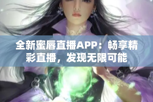全新蜜唇直播APP：畅享精彩直播，发现无限可能