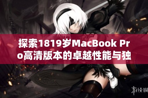 探索1819岁MacBook Pro高清版本的卓越性能与独特魅力