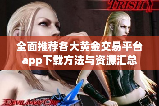 全面推荐各大黄金交易平台app下载方法与资源汇总
