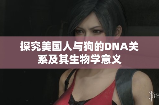 探究美国人与狗的DNA关系及其生物学意义