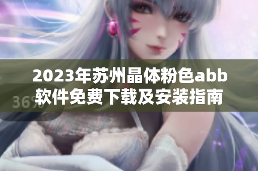 2023年苏州晶体粉色abb软件免费下载及安装指南