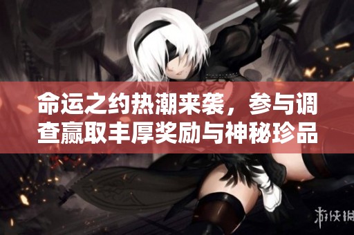 命运之约热潮来袭，参与调查赢取丰厚奖励与神秘珍品