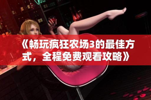 《畅玩疯狂农场3的最佳方式，全程免费观看攻略》