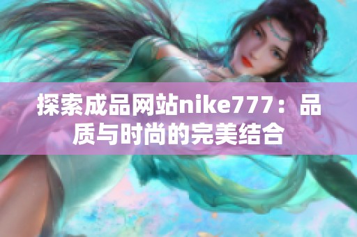 探索成品网站nike777：品质与时尚的完美结合