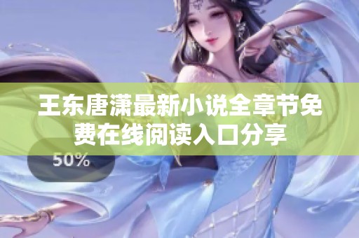 王东唐潇最新小说全章节免费在线阅读入口分享