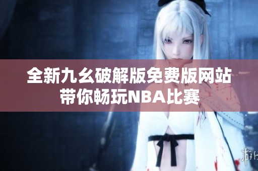 全新九幺破解版免费版网站带你畅玩NBA比赛