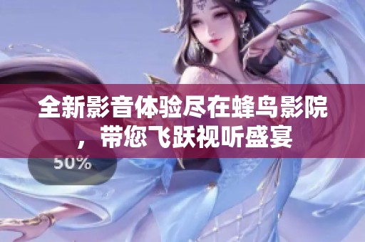 全新影音体验尽在蜂鸟影院，带您飞跃视听盛宴