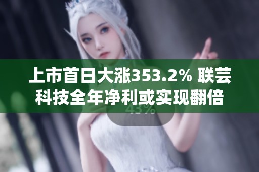 上市首日大涨353.2% 联芸科技全年净利或实现翻倍