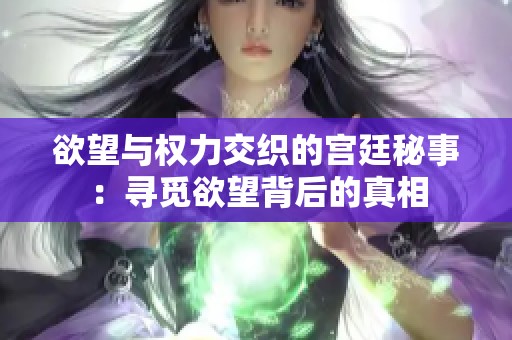 欲望与权力交织的宫廷秘事：寻觅欲望背后的真相