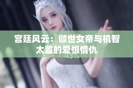 宫廷风云：倾世女帝与机智太监的爱恨情仇