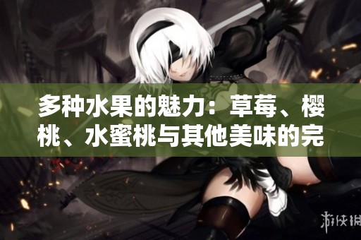 多种水果的魅力：草莓、樱桃、水蜜桃与其他美味的完美结合
