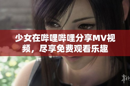 少女在哔哩哔哩分享MV视频，尽享免费观看乐趣