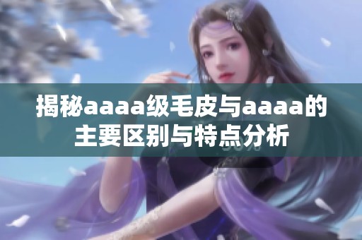 揭秘aaaa级毛皮与aaaa的主要区别与特点分析