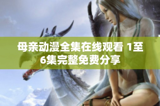 母亲动漫全集在线观看 1至6集完整免费分享