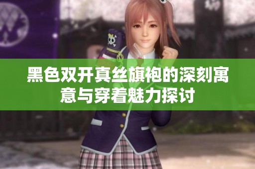 黑色双开真丝旗袍的深刻寓意与穿着魅力探讨