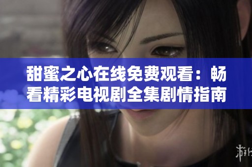 甜蜜之心在线免费观看：畅看精彩电视剧全集剧情指南