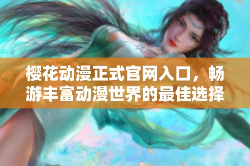 樱花动漫正式官网入口，畅游丰富动漫世界的最佳选择
