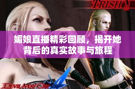 媚娘直播精彩回顾，揭开她背后的真实故事与旅程