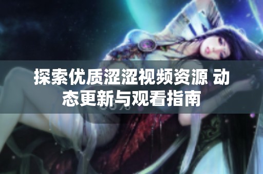 探索优质涩涩视频资源 动态更新与观看指南